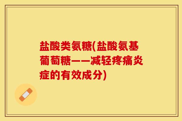 盐酸类氨糖(盐酸氨基葡萄糖——减轻疼痛炎症的有效成分)