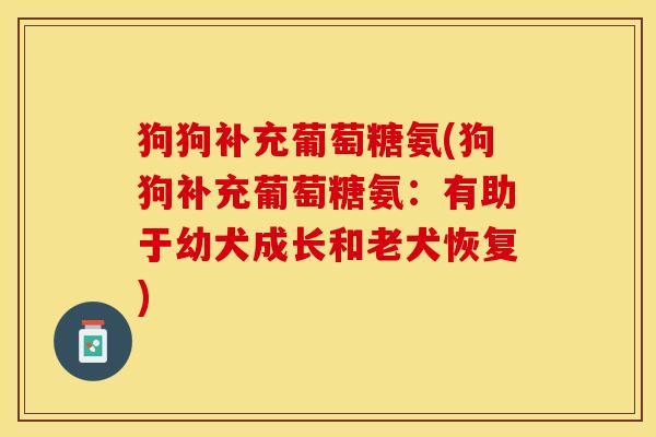 狗狗补充葡萄糖氨(狗狗补充葡萄糖氨：有助于幼犬成长和老犬恢复)-第1张图片-关节保镖