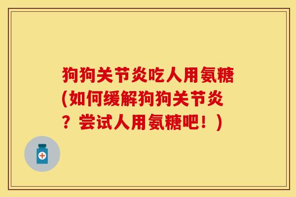 狗狗关节炎吃人用氨糖(如何缓解狗狗关节炎？尝试人用氨糖吧！)