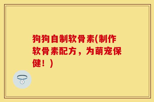 狗狗自制软骨素(制作软骨素配方，为萌宠保健！)
