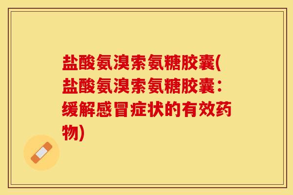 盐酸氨溴索氨糖胶囊(盐酸氨溴索氨糖胶囊：缓解感冒症状的有效药物)
