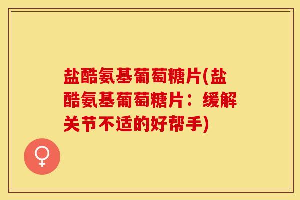 盐酷氨基葡萄糖片(盐酷氨基葡萄糖片：缓解关节不适的好帮手)