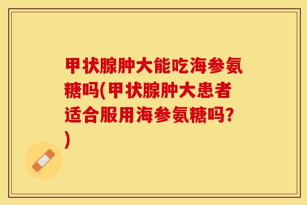 甲状腺肿大能吃海参氨糖吗(甲状腺肿大患者适合服用海参氨糖吗?)-第1张图片-关节保镖 甲状腺肿大能吃海参氨糖吗(甲状腺肿大患者适合服用海参氨糖吗?)-第1张图片-关节保镖