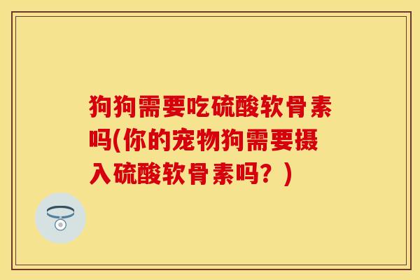 狗狗需要吃硫酸软骨素吗(你的宠物狗需要摄入硫酸软骨素吗？)