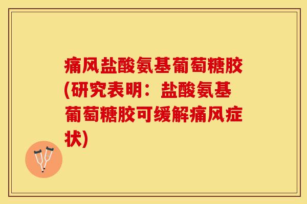 痛风盐酸氨基葡萄糖胶(研究表明：盐酸氨基葡萄糖胶可缓解痛风症状)