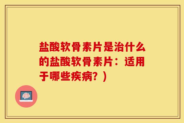 盐酸软骨素片是治什么的盐酸软骨素片：适用于哪些疾病？)