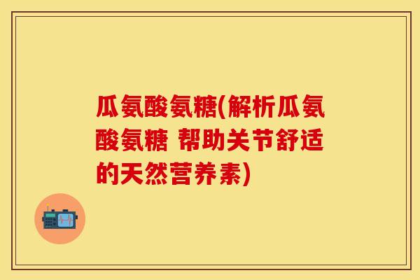 瓜氨酸氨糖(解析瓜氨酸氨糖 帮助关节舒适的天然营养素)