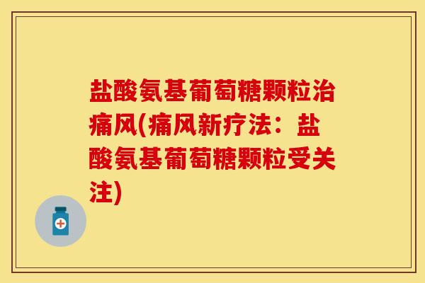 盐酸氨基葡萄糖颗粒治痛风(痛风新疗法：盐酸氨基葡萄糖颗粒受关注)