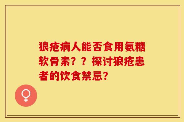 狼疮病人能否食用氨糖软骨素？？探讨狼疮患者的饮食禁忌？