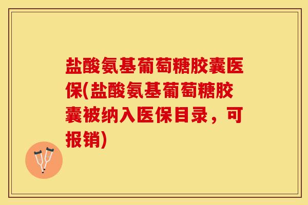 盐酸氨基葡萄糖胶囊医保(盐酸氨基葡萄糖胶囊被纳入医保目录，可报销)