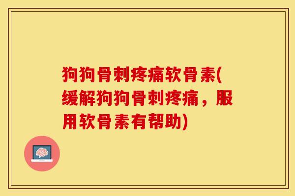 狗狗骨刺疼痛软骨素(缓解狗狗骨刺疼痛，服用软骨素有帮助)