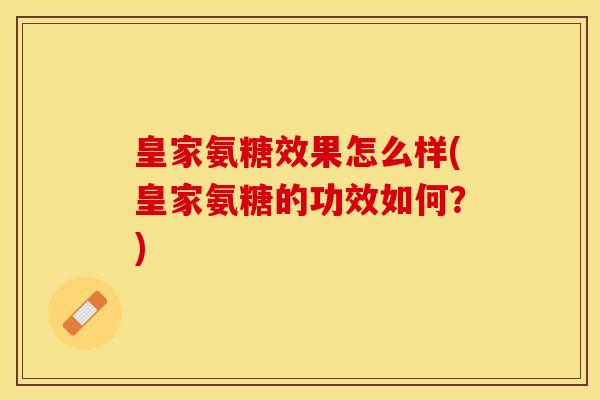 皇家氨糖效果怎么样(皇家氨糖的功效如何？)
