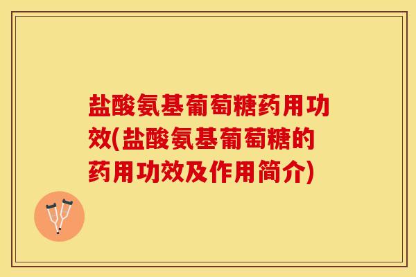 盐酸氨基葡萄糖药用功效(盐酸氨基葡萄糖的药用功效及作用简介)-第1张图片-关节保镖 盐酸氨基葡萄糖药用功效(盐酸氨基葡萄糖的药用功效及作用简介)-第1张图片-关节保镖