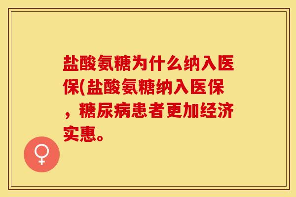 盐酸氨糖为什么纳入医保(盐酸氨糖纳入医保，糖尿病患者更加经济实惠。