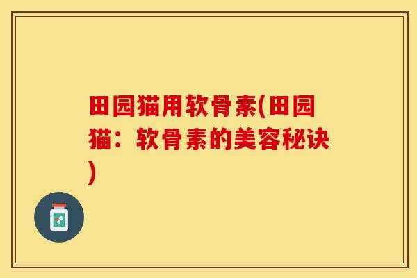 田园猫用软骨素(田园猫：软骨素的美容秘诀)