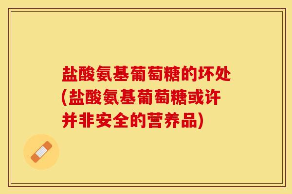 盐酸氨基葡萄糖的坏处(盐酸氨基葡萄糖或许并非安全的营养品)