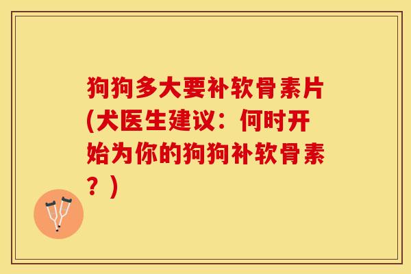 狗狗多大要补软骨素片(犬医生建议：何时开始为你的狗狗补软骨素？)