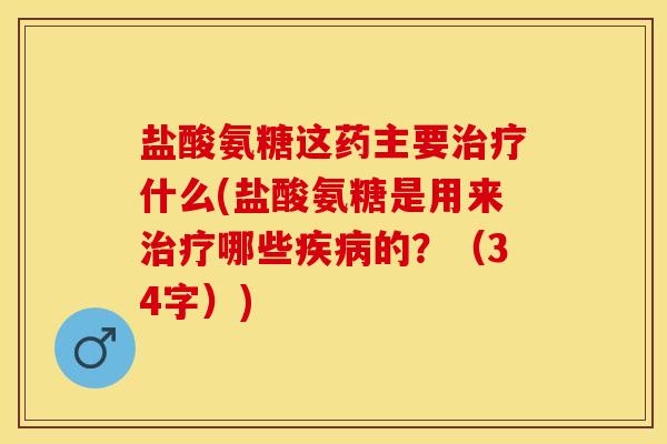 盐酸氨糖这药主要治疗什么(盐酸氨糖是用来治疗哪些疾病的？（34字）)