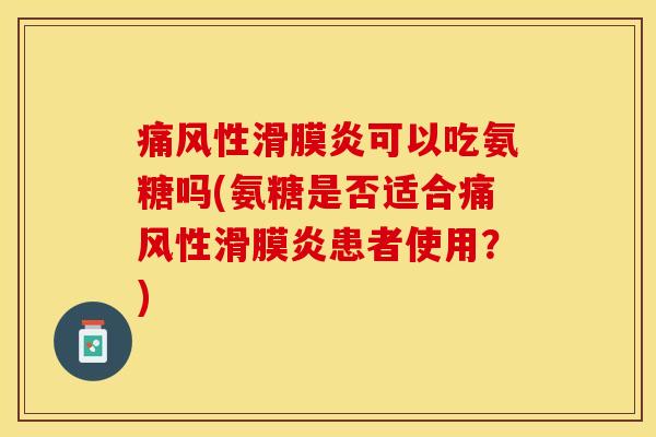 痛风性滑膜炎可以吃氨糖吗(氨糖是否适合痛风性滑膜炎患者使用?)-第1张图片-关节保镖 痛风性滑膜炎可以吃氨糖吗(氨糖是否适合痛风性滑膜炎患者使用?)-第1张图片-关节保镖