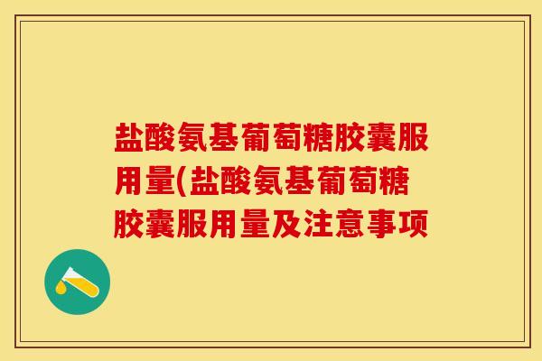 盐酸氨基葡萄糖胶囊服用量(盐酸氨基葡萄糖胶囊服用量及注意事项