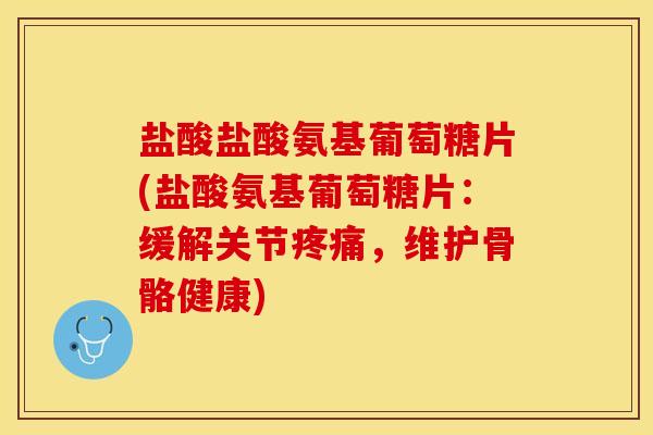 盐酸盐酸氨基葡萄糖片(盐酸氨基葡萄糖片：缓解关节疼痛，维护骨骼健康)
