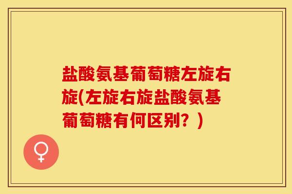 盐酸氨基葡萄糖左旋右旋(左旋右旋盐酸氨基葡萄糖有何区别？)