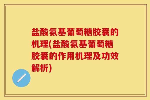 盐酸氨基葡萄糖胶囊的机理(盐酸氨基葡萄糖胶囊的作用机理及功效解析)-第1张图片-关节保镖 盐酸氨基葡萄糖胶囊的机理(盐酸氨基葡萄糖胶囊的作用机理及功效解析)-第1张图片-关节保镖