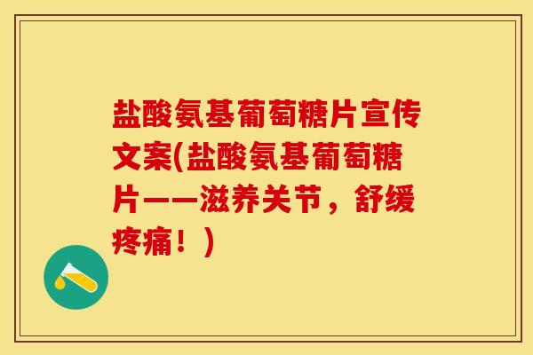 盐酸氨基葡萄糖片宣传文案(盐酸氨基葡萄糖片——滋养关节，舒缓疼痛！)