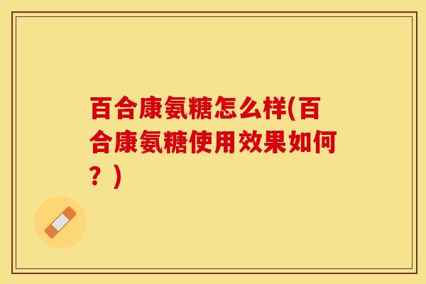 百合康氨糖怎么样(百合康氨糖使用效果如何？)