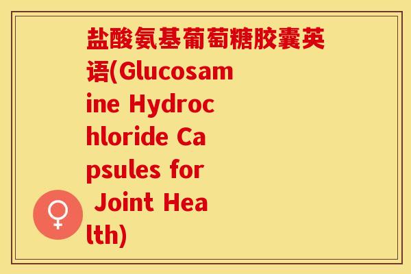 盐酸氨基葡萄糖胶囊英语(Glucosamine Hydrochloride Capsules for Joint Health)