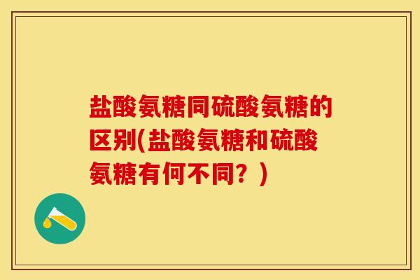 盐酸氨糖同硫酸氨糖的区别(盐酸氨糖和硫酸氨糖有何不同？)