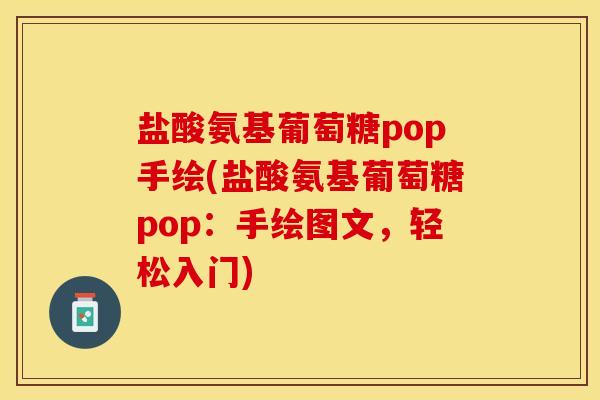盐酸氨基葡萄糖pop手绘(盐酸氨基葡萄糖pop：手绘图文，轻松入门)