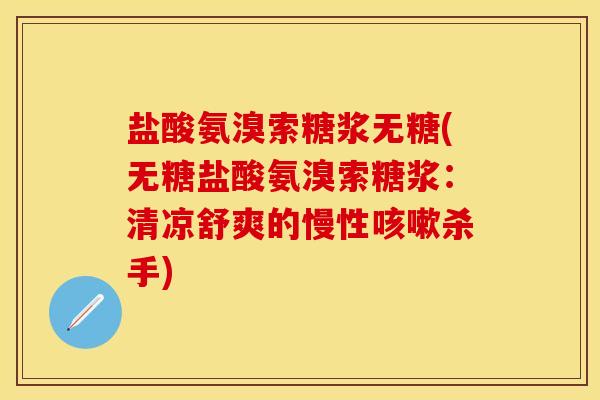 盐酸氨溴索糖浆无糖(无糖盐酸氨溴索糖浆：清凉舒爽的慢性咳嗽杀手)