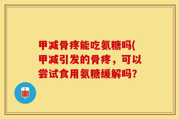 甲减骨疼能吃氨糖吗(甲减引发的骨疼，可以尝试食用氨糖缓解吗？
