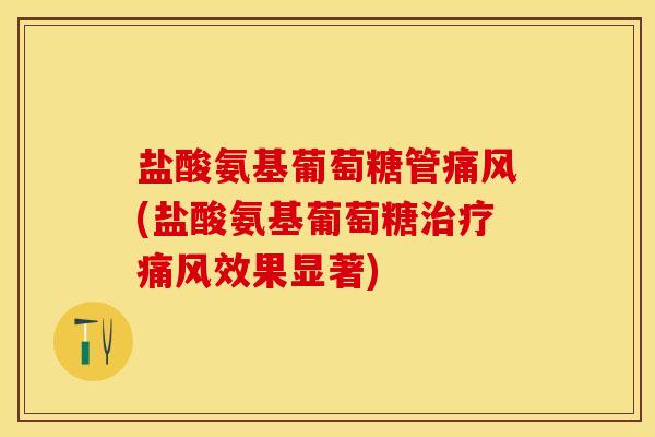 盐酸氨基葡萄糖管痛风(盐酸氨基葡萄糖治疗痛风效果显著)
