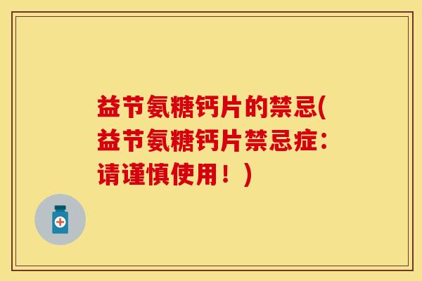 益节氨糖钙片的禁忌(益节氨糖钙片禁忌症：请谨慎使用！)