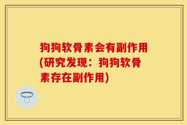 狗狗软骨素会有副作用(研究发现：狗狗软骨素存在副作用)
