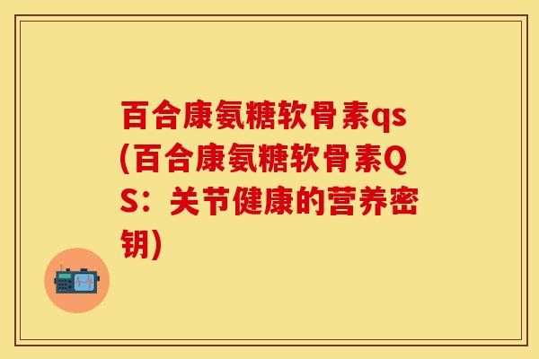 百合康氨糖软骨素qs(百合康氨糖软骨素QS：关节健康的营养密钥)