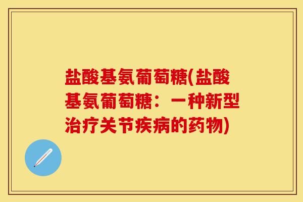 盐酸基氨葡萄糖(盐酸基氨葡萄糖：一种新型治疗关节疾病的药物)