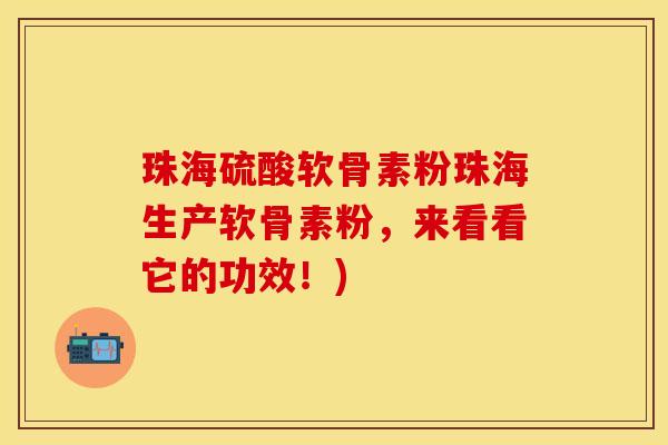 珠海硫酸软骨素粉珠海生产软骨素粉，来看看它的功效！)-第1张图片-关节保镖