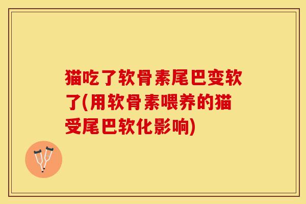 猫吃了软骨素尾巴变软了(用软骨素喂养的猫受尾巴软化影响)-第1张图片-关节保镖 猫吃了软骨素尾巴变软了(用软骨素喂养的猫受尾巴软化影响)-第1张图片-关节保镖
