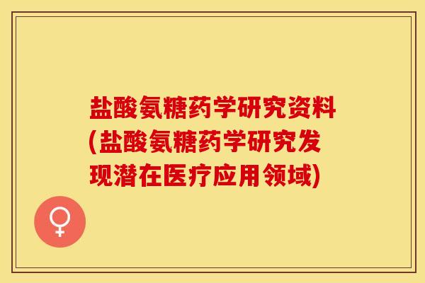 盐酸氨糖药学研究资料(盐酸氨糖药学研究发现潜在医疗应用领域)