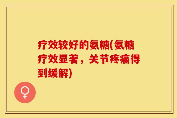疗效较好的氨糖(氨糖疗效显著，关节疼痛得到缓解)