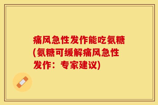 痛风急性发作能吃氨糖(氨糖可缓解痛风急性发作：专家建议)