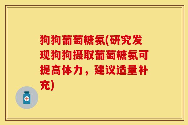 狗狗葡萄糖氨(研究发现狗狗摄取葡萄糖氨可提高体力，建议适量补充)