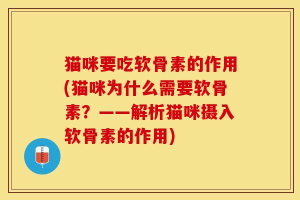 猫咪要吃软骨素的作用(猫咪为什么需要软骨素?——解析猫咪摄入软骨素的作用)-第1张图片-关节保镖 猫咪要吃软骨素的作用(猫咪为什么需要软骨素?——解析猫咪摄入软骨素的作用)-第1张图片-关节保镖