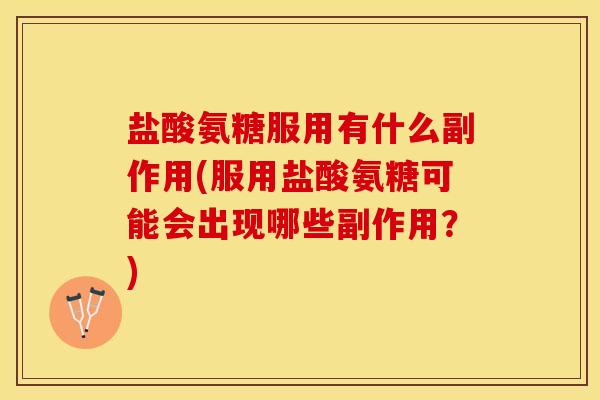 盐酸氨糖服用有什么副作用(服用盐酸氨糖可能会出现哪些副作用？)