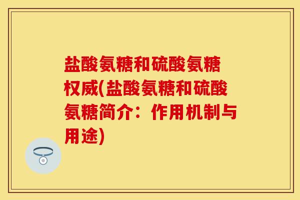 盐酸氨糖和硫酸氨糖 权威(盐酸氨糖和硫酸氨糖简介:作用机制与用途)-第1张图片-关节保镖 盐酸氨糖和硫酸氨糖 权威(盐酸氨糖和硫酸氨糖简介:作用机制与用途)-第1张图片-关节保镖