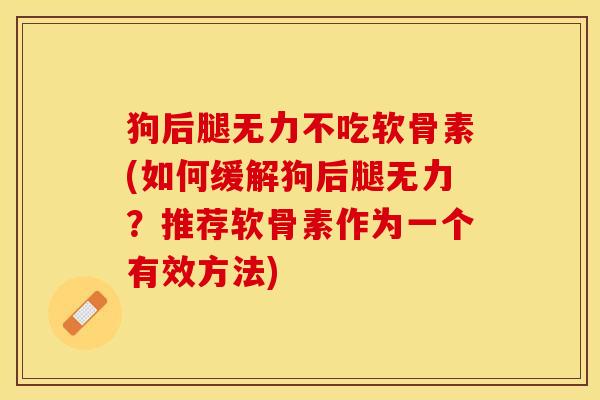 狗后腿无力不吃软骨素(如何缓解狗后腿无力？推荐软骨素作为一个有效方法)