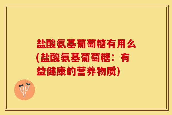 盐酸氨基葡萄糖有用么(盐酸氨基葡萄糖：有益健康的营养物质)